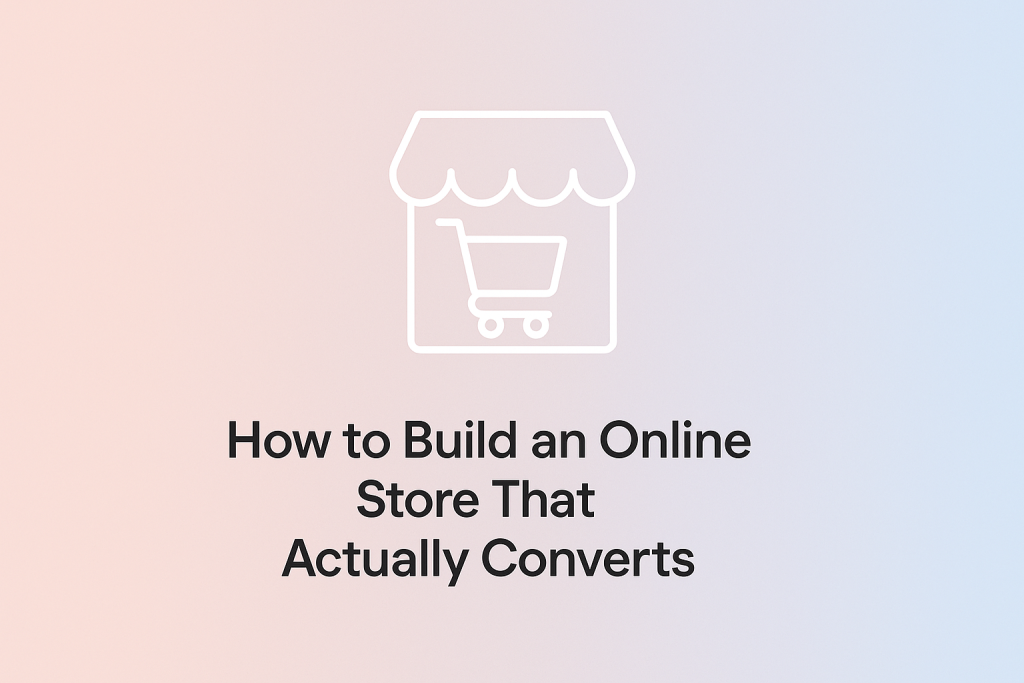 How to Build an Online Store That Actually Converts